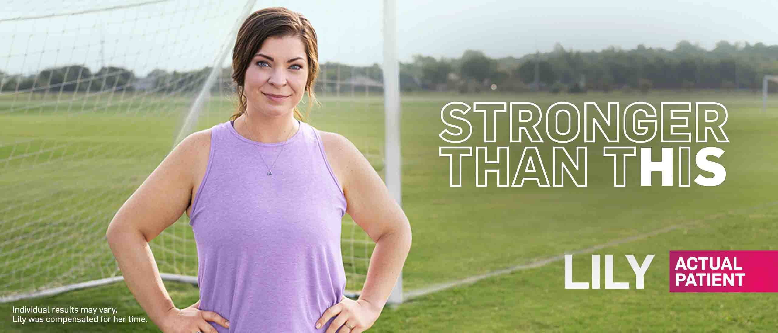 Stronger Than This. Lily Actual Patient. Individual results may vary. Lily was compensated for her time.