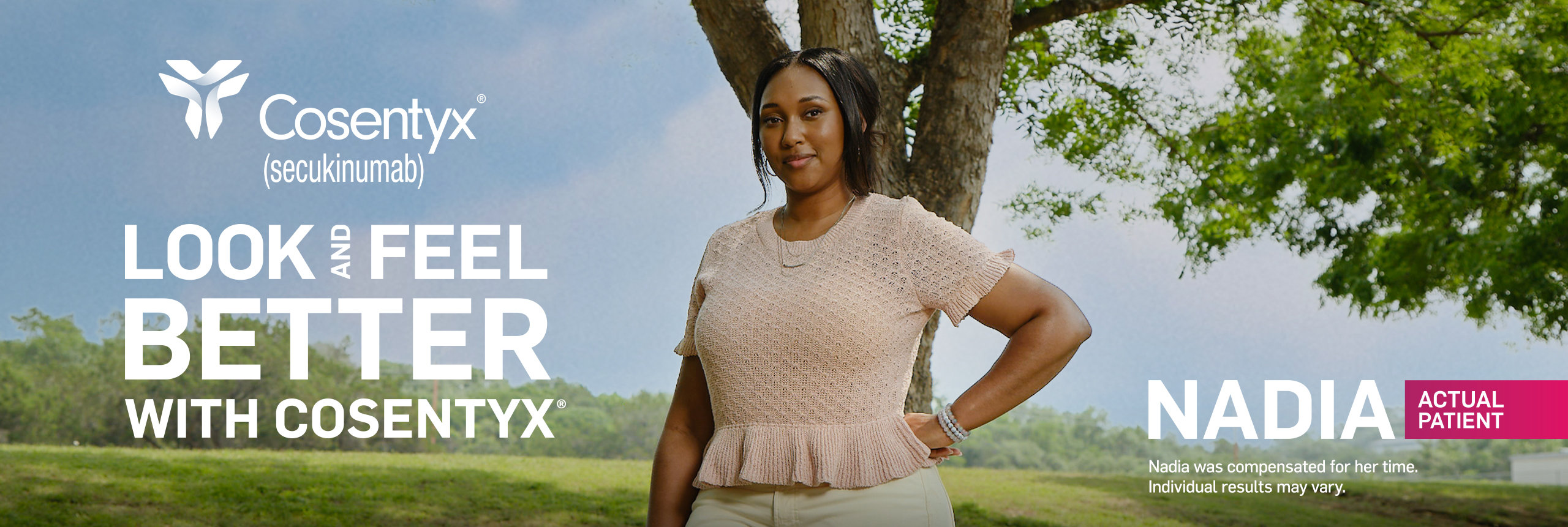 Image of woman standing outside. Text on image says look and feel better with COSENTYX®. Nadia actual patient. Nadia was compensated for her time. Individual results may vary.